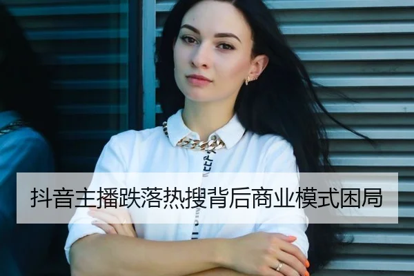 抖音主播跌落热搜背后商业模式困局