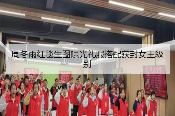 周冬雨红毯生图曝光礼服搭配获封女王级别